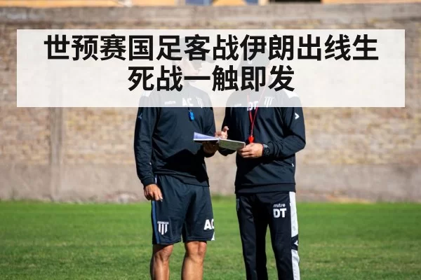 世预赛国足客战伊朗出线生死战一触即发
