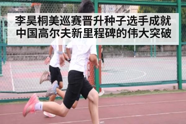 李昊桐美巡赛晋升种子选手成就中国高尔夫新里程碑的伟大突破