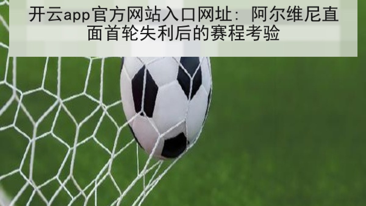 开云app官方网站入口网址: 阿尔维尼直面首轮失利后的赛程考验 开云app官方网站入口网址: 阿尔维尼直面首轮失利后的赛程考验