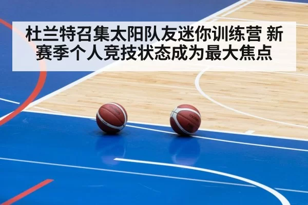 杜兰特召集太阳队友迷你训练营 新赛季个人竞技状态成为最大焦点