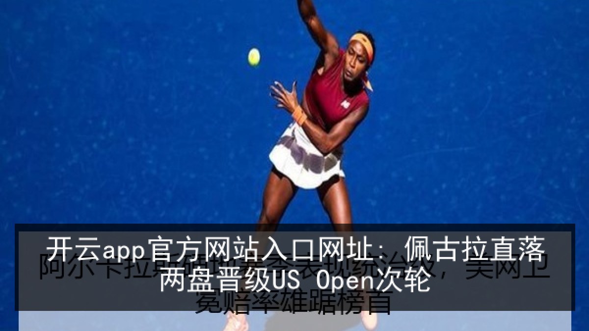 开云app官方网站入口网址: 佩古拉直落两盘晋级US Open次轮