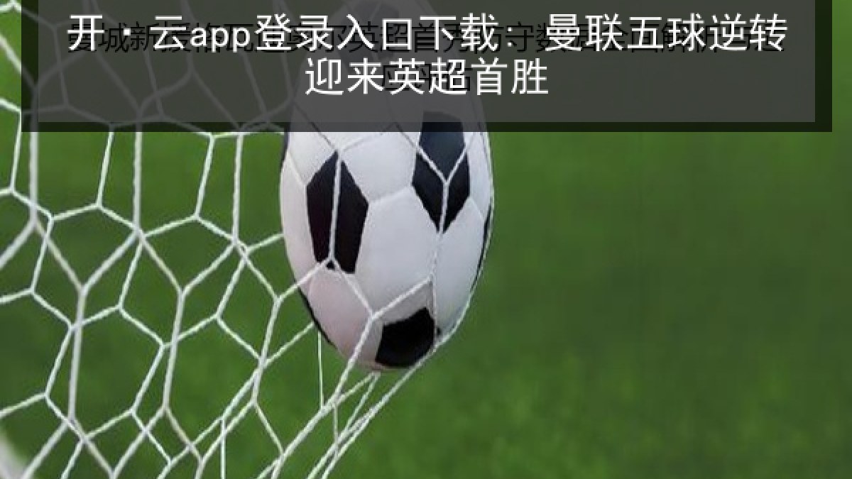 开·云app登录入口下载: 曼联五球逆转迎来英超首胜