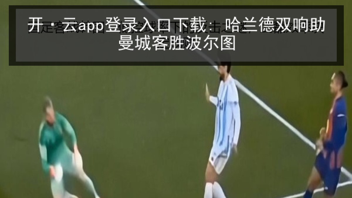 开·云app登录入口下载: 哈兰德双响助曼城客胜波尔图
