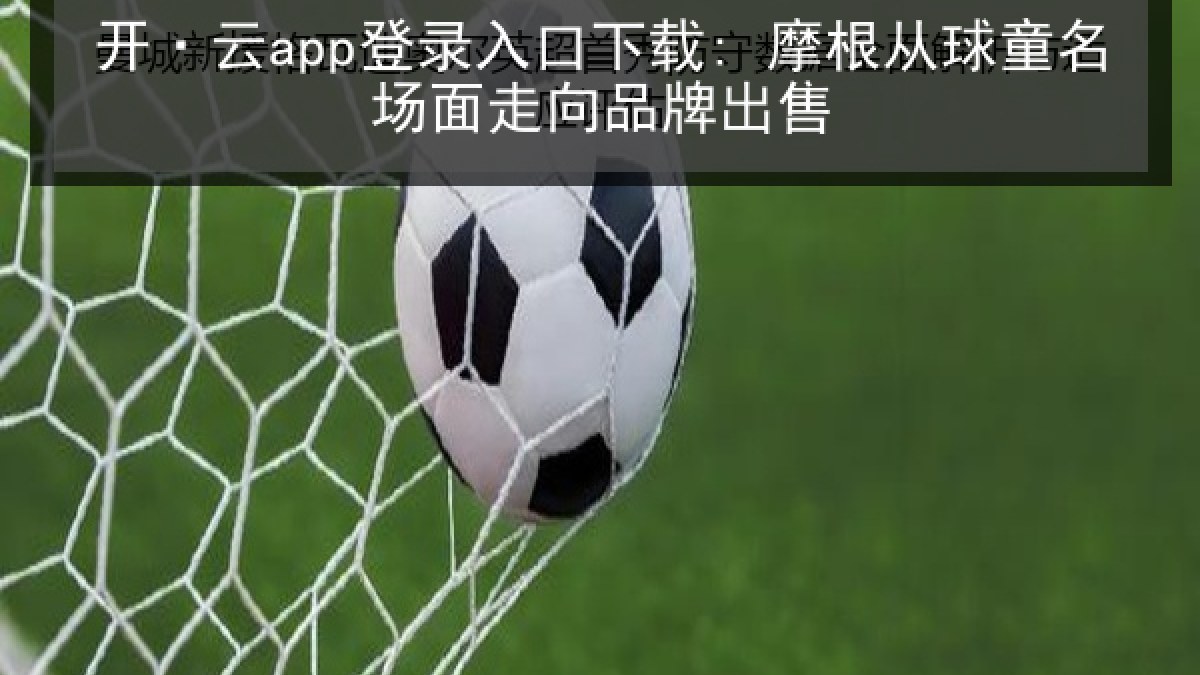 开·云app登录入口下载: 摩根从球童名场面走向品牌出售